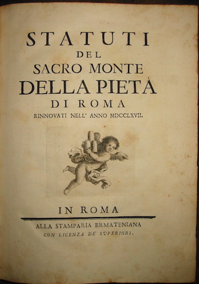   Statuti del Sacro Monte della Pietà  di Roma rinnovati nell'anno MDCCLXVII s.d. (ma 1768) Roma alla Stamparia Ermateniana